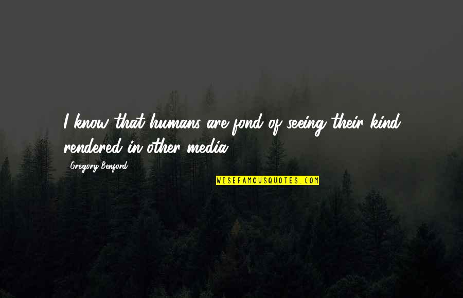 Includable Income Quotes By Gregory Benford: I know that humans are fond of seeing