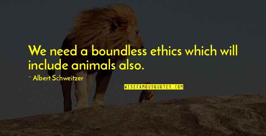 Include Quotes By Albert Schweitzer: We need a boundless ethics which will include