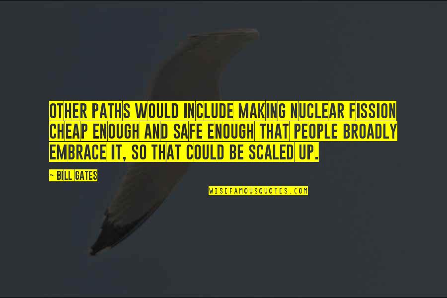 Include Quotes By Bill Gates: Other paths would include making nuclear fission cheap