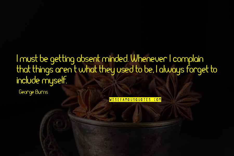 Include Quotes By George Burns: I must be getting absent-minded. Whenever I complain