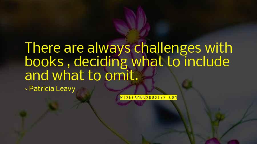 Include Quotes By Patricia Leavy: There are always challenges with books , deciding