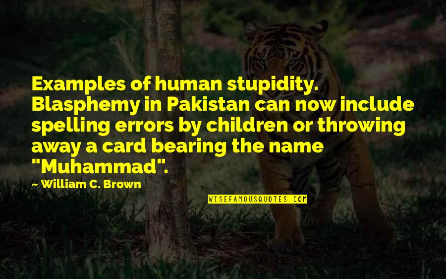 Include Quotes By William C. Brown: Examples of human stupidity. Blasphemy in Pakistan can