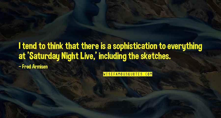 Including Quotes By Fred Armisen: I tend to think that there is a Including Quotes By Fred Armisen: I tend to think that there is a