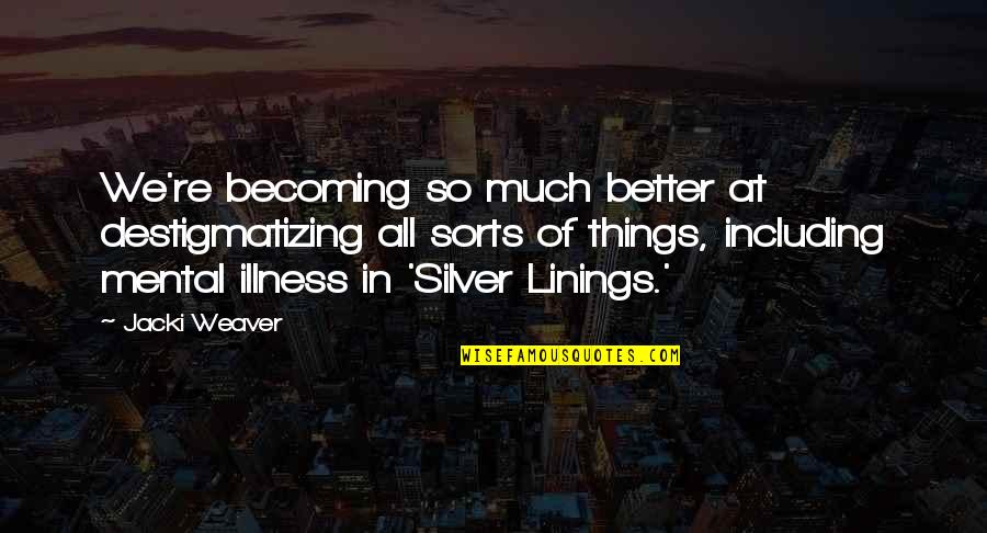 Including Quotes By Jacki Weaver: We're becoming so much better at destigmatizing all Including Quotes By Jacki Weaver: We're becoming so much better at destigmatizing all