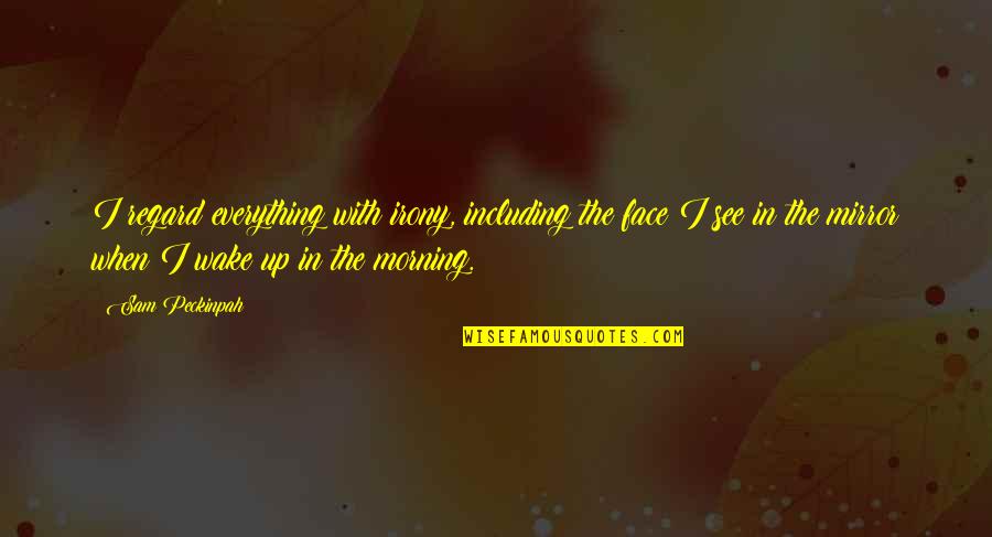 Including Quotes By Sam Peckinpah: I regard everything with irony, including the face Including Quotes By Sam Peckinpah: I regard everything with irony, including the face