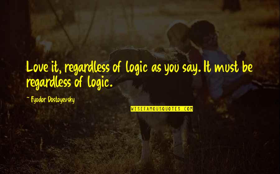 Inclusion And Society Quotes By Fyodor Dostoyevsky: Love it, regardless of logic as you say.