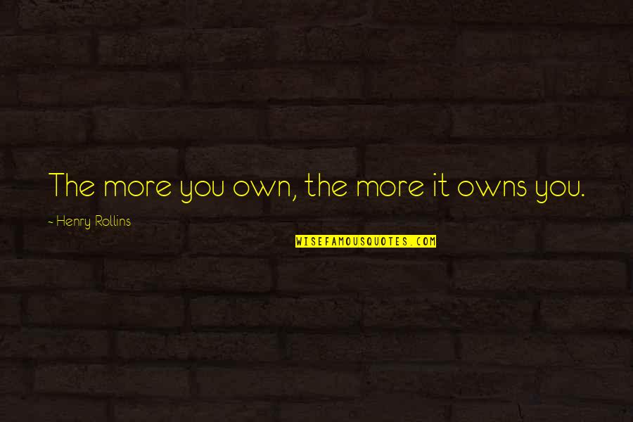 Inclusively Synonym Quotes By Henry Rollins: The more you own, the more it owns