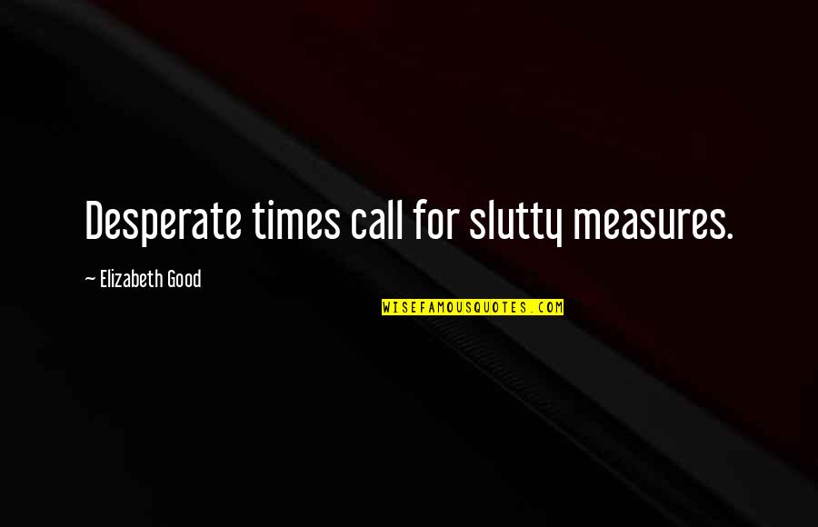 Inclusivism Gospel Quotes By Elizabeth Good: Desperate times call for slutty measures. Inclusivism Gospel Quotes By Elizabeth Good: Desperate times call for slutty measures.