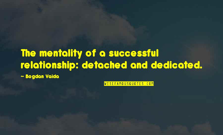 Inclusivism Quotes By Bogdan Vaida: The mentality of a successful relationship: detached and