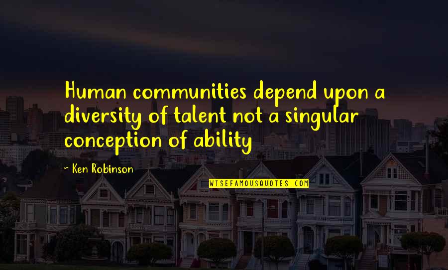 Inclusivism Quotes By Ken Robinson: Human communities depend upon a diversity of talent