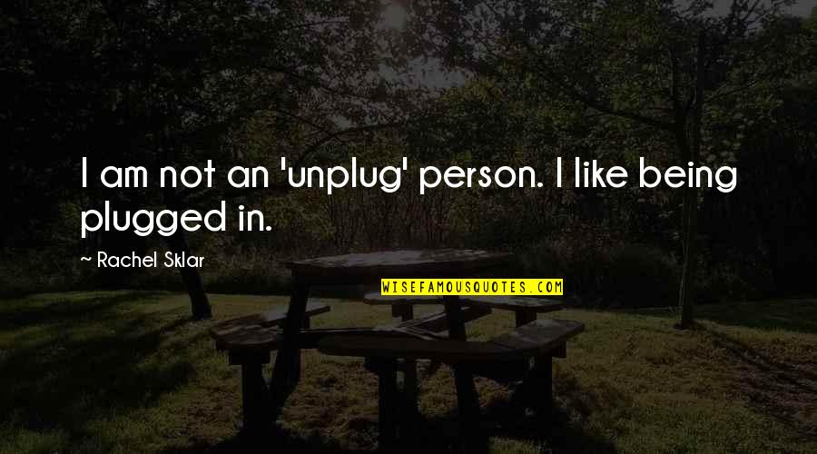 Inclusivism Quotes By Rachel Sklar: I am not an 'unplug' person. I like