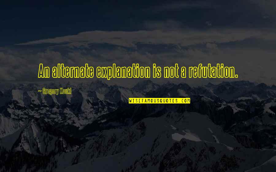 Incluyeras Quotes By Gregory Koukl: An alternate explanation is not a refutation. Incluyeras Quotes By Gregory Koukl: An alternate explanation is not a refutation.