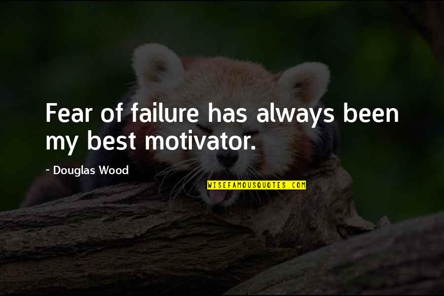 Incoculated Quotes By Douglas Wood: Fear of failure has always been my best Incoculated Quotes By Douglas Wood: Fear of failure has always been my best