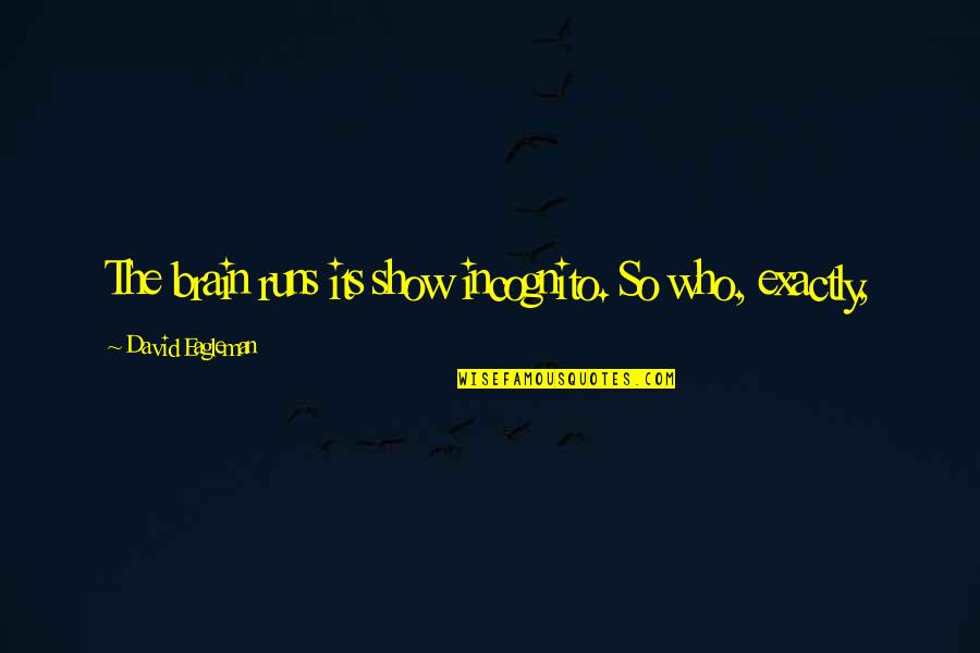 Incognito David Eagleman Quotes By David Eagleman: The brain runs its show incognito. So who, Incognito David Eagleman Quotes By David Eagleman: The brain runs its show incognito. So who,