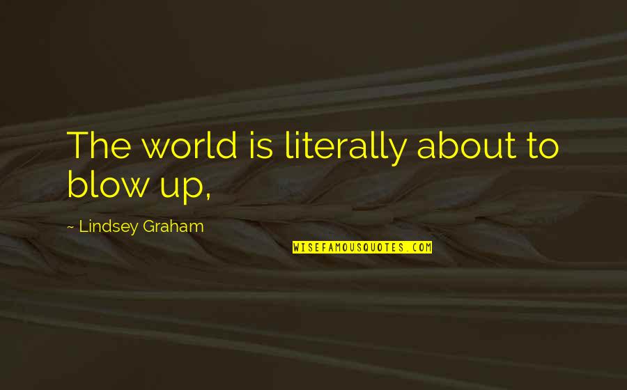 Incognoscible Significado Quotes By Lindsey Graham: The world is literally about to blow up,