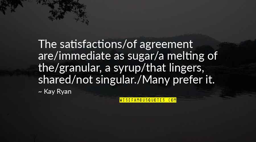 Incoherence In A Sentence Quotes By Kay Ryan: The satisfactions/of agreement are/immediate as sugar/a melting of