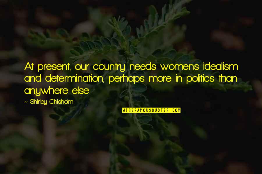 Incoherence Quotes By Shirley Chisholm: At present, our country needs women's idealism and