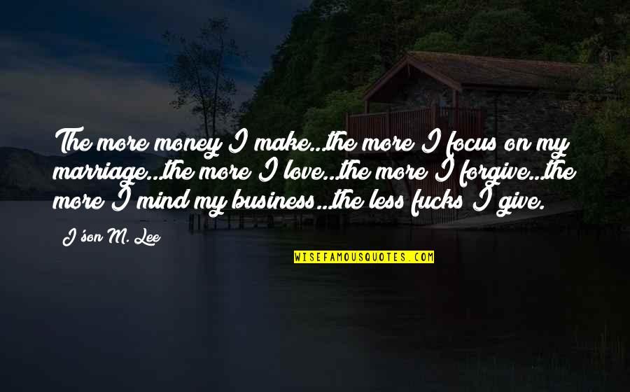 Incoherency Countdown Quotes By J'son M. Lee: The more money I make...the more I focus