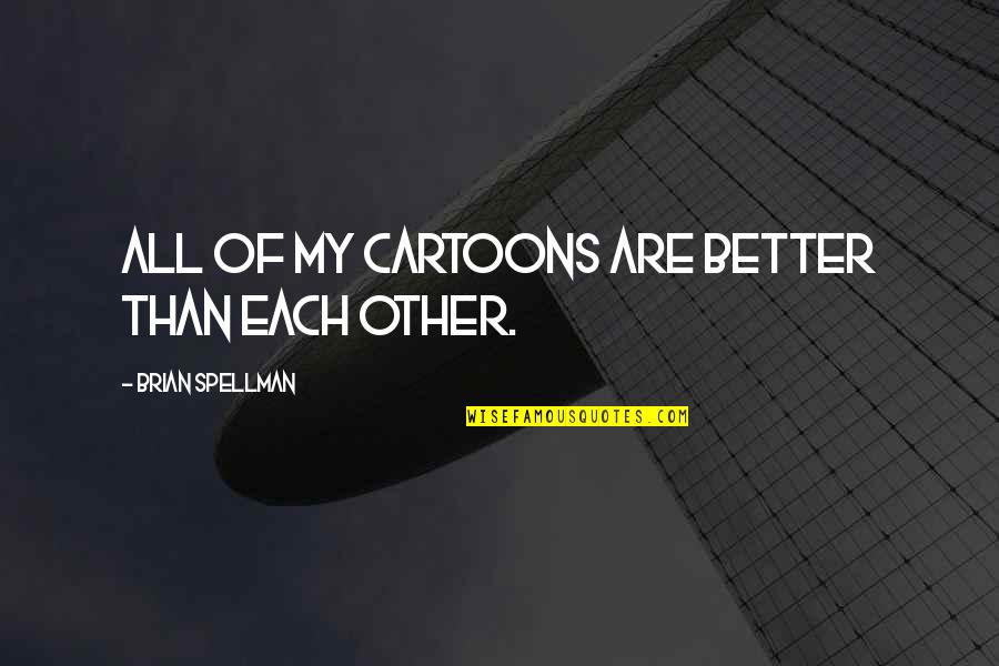 Incoherent Quotes By Brian Spellman: All of my cartoons are better than each