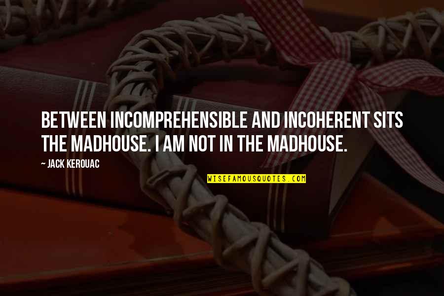 Incoherent Quotes By Jack Kerouac: Between incomprehensible and incoherent sits the madhouse. I