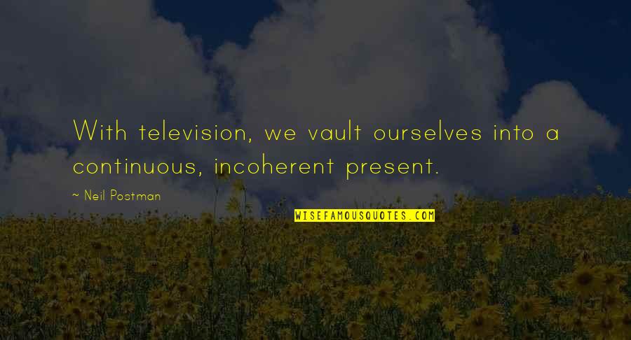 Incoherent Quotes By Neil Postman: With television, we vault ourselves into a continuous,