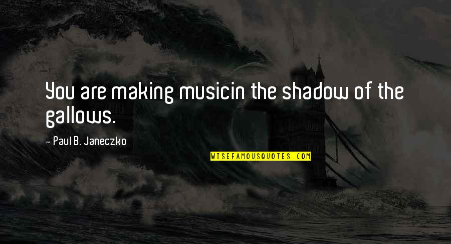 Incoherentes Quotes By Paul B. Janeczko: You are making musicin the shadow of the Incoherentes Quotes By Paul B. Janeczko: You are making musicin the shadow of the