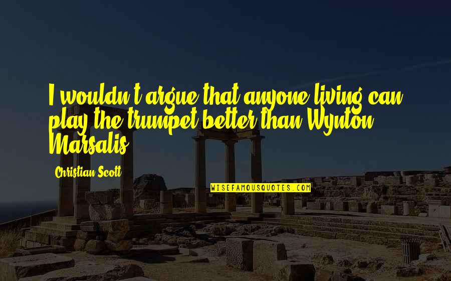 Incollables Quotes By Christian Scott: I wouldn't argue that anyone living can play