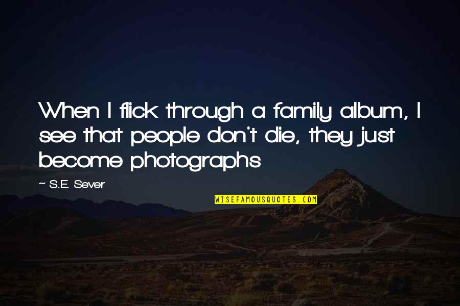Income Assisted Quotes By S.E. Sever: When I flick through a family album, I