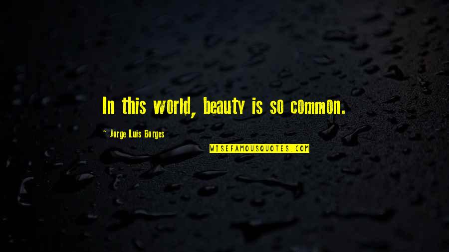 Income Disparity Quotes By Jorge Luis Borges: In this world, beauty is so common.