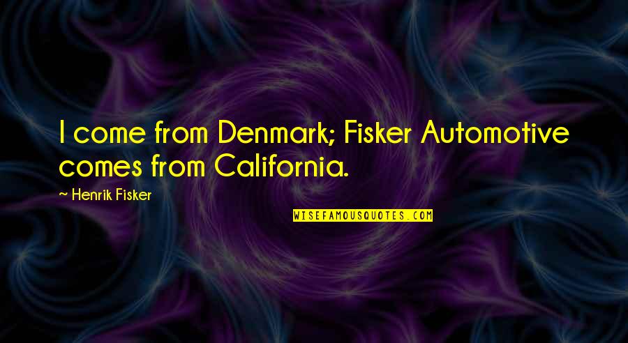 Income Statement Quotes By Henrik Fisker: I come from Denmark; Fisker Automotive comes from