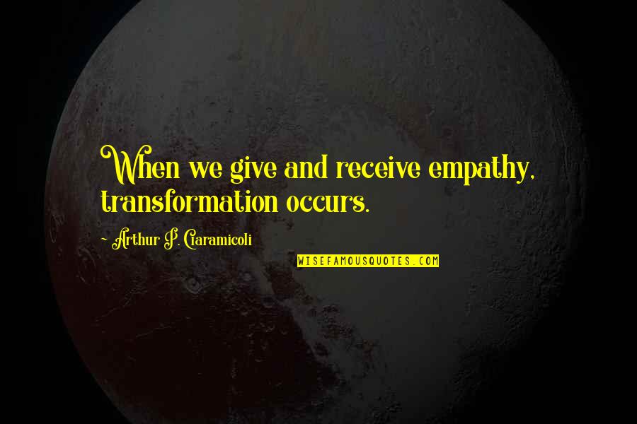 Income Tax Day Quotes By Arthur P. Ciaramicoli: When we give and receive empathy, transformation occurs.