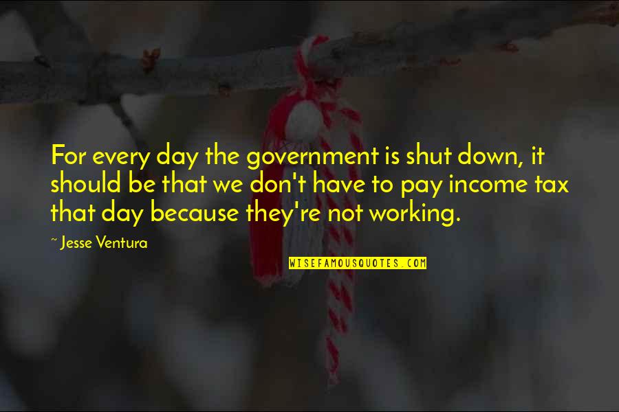 Income Tax Day Quotes By Jesse Ventura: For every day the government is shut down,