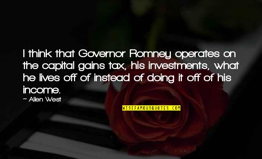 Income Tax Quotes By Allen West: I think that Governor Romney operates on the