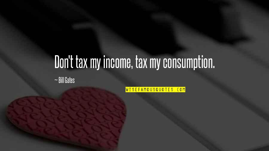 Income Tax Quotes By Bill Gates: Don't tax my income, tax my consumption.