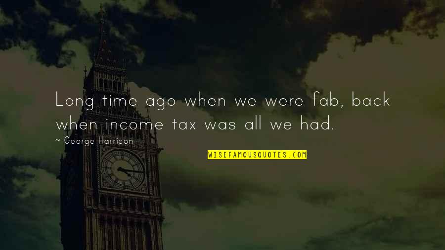 Income Tax Quotes By George Harrison: Long time ago when we were fab, back