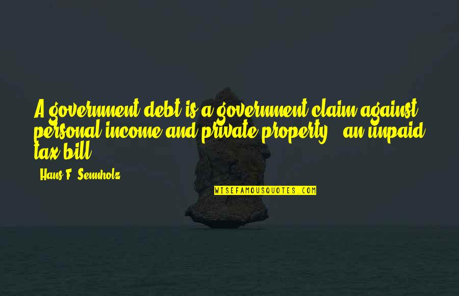 Income Tax Quotes By Hans F. Sennholz: A government debt is a government claim against