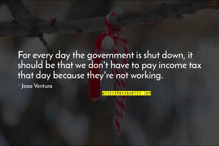 Income Tax Quotes By Jesse Ventura: For every day the government is shut down,