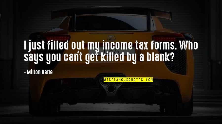 Income Tax Quotes By Milton Berle: I just filled out my income tax forms.