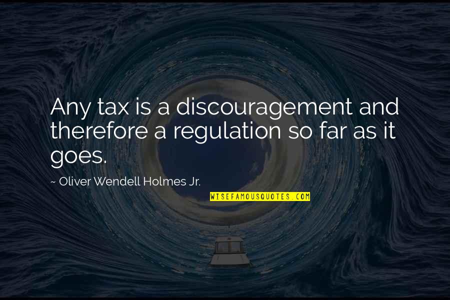 Income Tax Quotes By Oliver Wendell Holmes Jr.: Any tax is a discouragement and therefore a