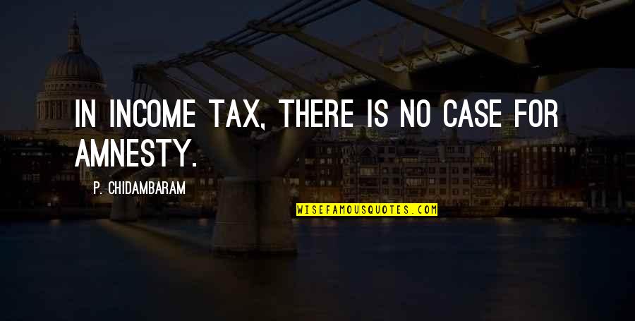 Income Tax Quotes By P. Chidambaram: In income tax, there is no case for