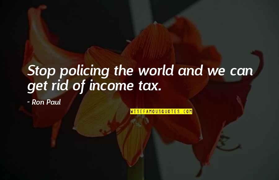 Income Tax Quotes By Ron Paul: Stop policing the world and we can get