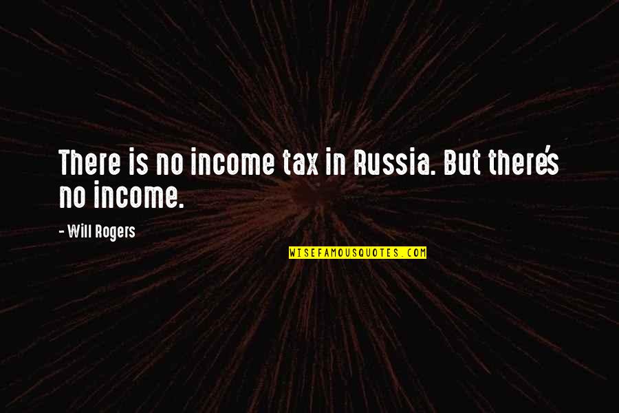 Income Tax Quotes By Will Rogers: There is no income tax in Russia. But