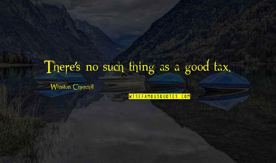 Income Tax Quotes By Winston Churchill: There's no such thing as a good tax.