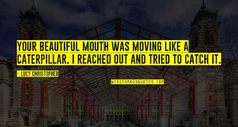Incomers Quotes By Lucy Christopher: Your beautiful mouth was moving like a caterpillar.