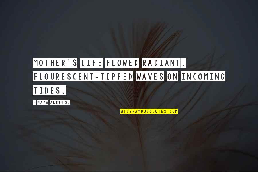 Incoming Mother Quotes By Maya Angelou: Mother's life flowed radiant. Flourescent-tipped waves on incoming