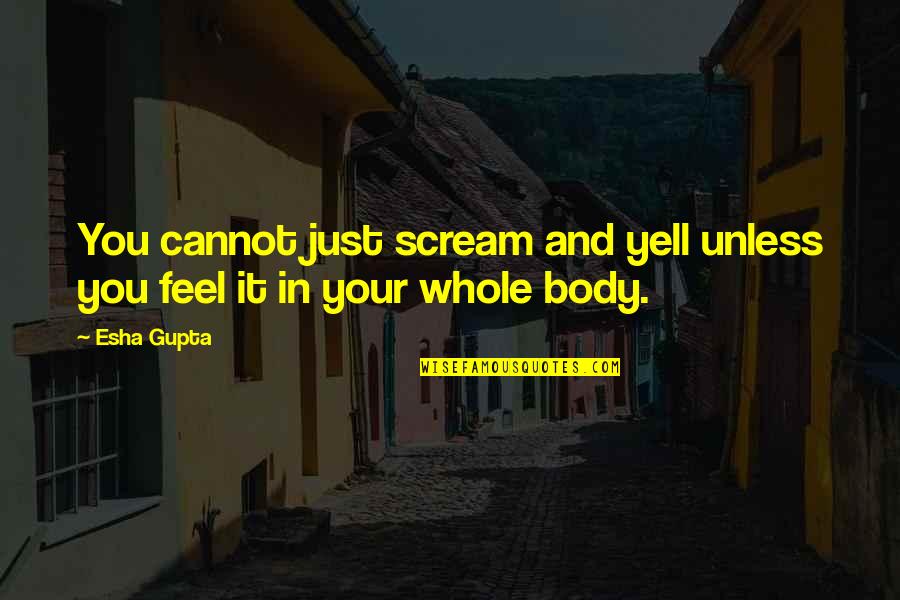 Incommensurability Quotes By Esha Gupta: You cannot just scream and yell unless you