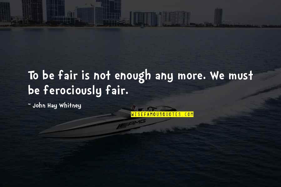 Incommensurability Quotes By John Hay Whitney: To be fair is not enough any more.