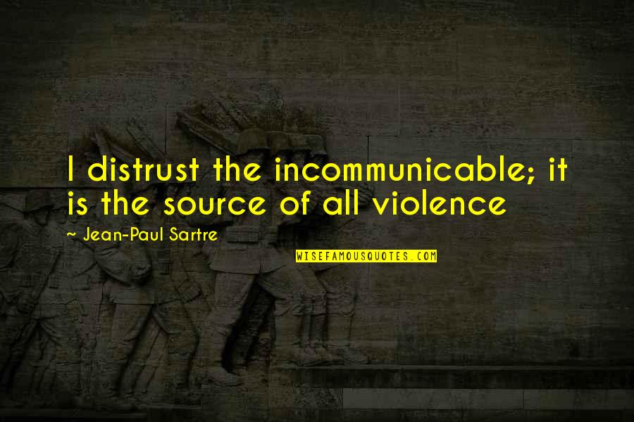 Incommunicable Quotes By Jean-Paul Sartre: I distrust the incommunicable; it is the source