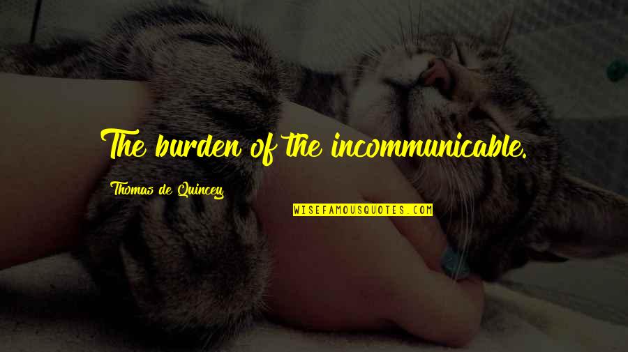 Incommunicable Quotes By Thomas De Quincey: The burden of the incommunicable.