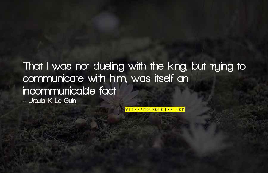 Incommunicable Quotes By Ursula K. Le Guin: That I was not dueling with the king,